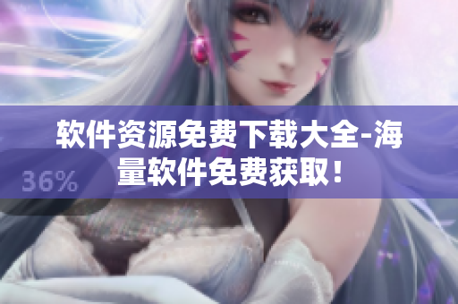 软件资源免费下载大全-海量软件免费获取！