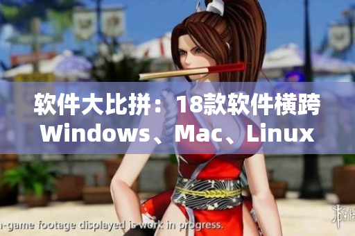 软件大比拼：18款软件横跨Windows、Mac、Linux。
