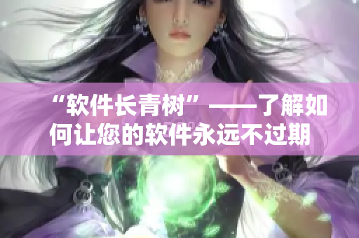 “软件长青树”——了解如何让您的软件永远不过期