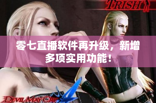 零七直播软件再升级，新增多项实用功能！