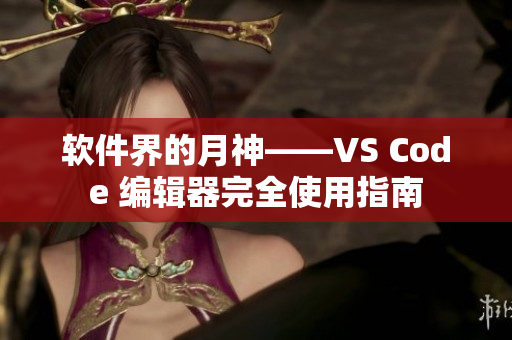 软件界的月神——VS Code 编辑器完全使用指南