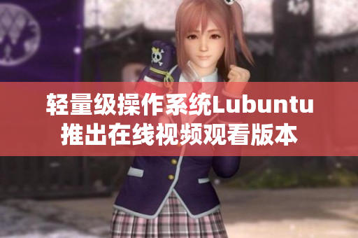 轻量级操作系统Lubuntu推出在线视频观看版本