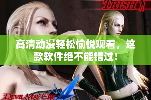 高清动漫轻松愉悦观看，这款软件绝不能错过！