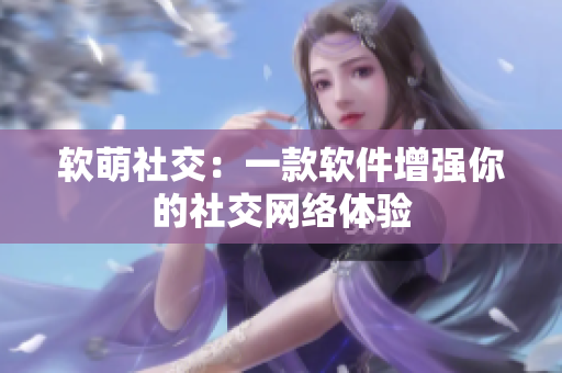 软萌社交：一款软件增强你的社交网络体验