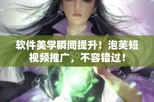 软件美学瞬间提升！泡芙短视频推广，不容错过！