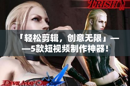 「轻松剪辑，创意无限」——5款短视频制作神器！