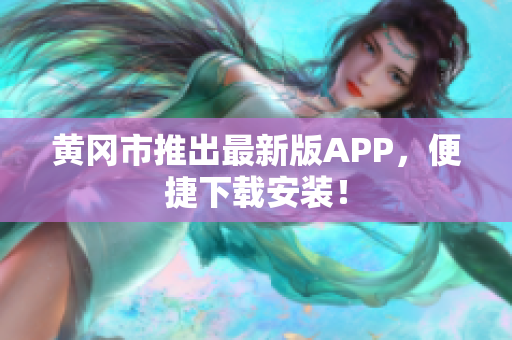 黄冈市推出最新版APP，便捷下载安装！