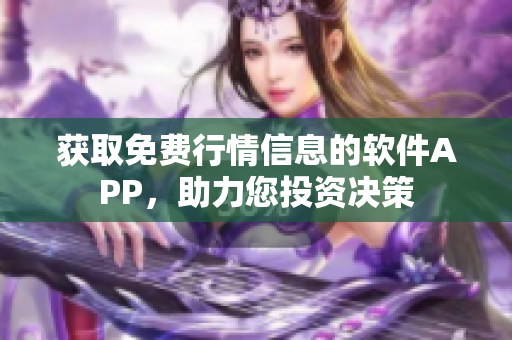 获取免费行情信息的软件APP，助力您投资决策