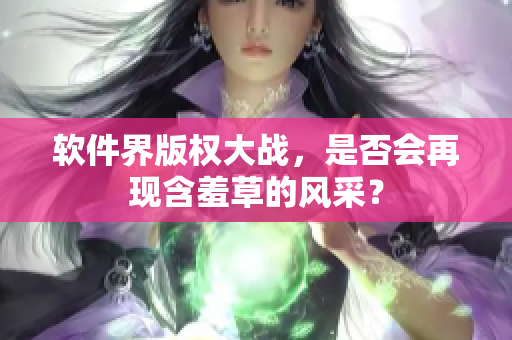 软件界版权大战，是否会再现含羞草的风采？