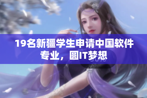 19名新疆学生申请中国软件专业，圆IT梦想