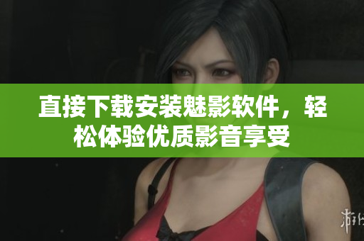 直接下载安装魅影软件，轻松体验优质影音享受
