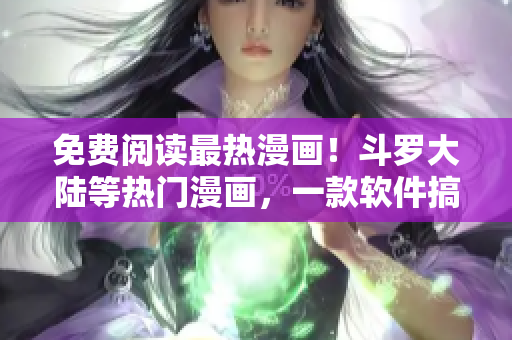 免费阅读最热漫画！斗罗大陆等热门漫画，一款软件搞定！