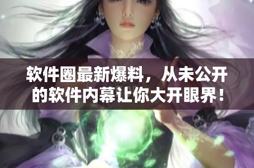 软件圈最新爆料，从未公开的软件内幕让你大开眼界！