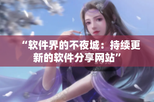 “软件界的不夜城：持续更新的软件分享网站”