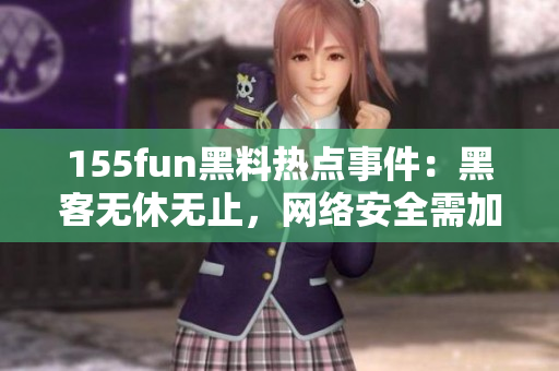 155fun黑料热点事件：黑客无休无止，网络安全需加强