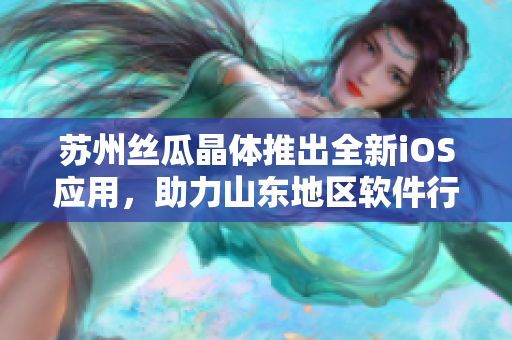 苏州丝瓜晶体推出全新iOS应用，助力山东地区软件行业发展