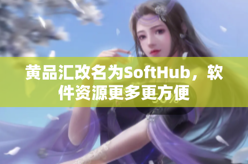 黄品汇改名为SoftHub，软件资源更多更方便