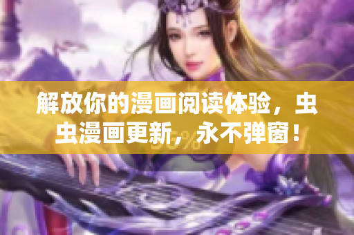 解放你的漫画阅读体验，虫虫漫画更新，永不弹窗！