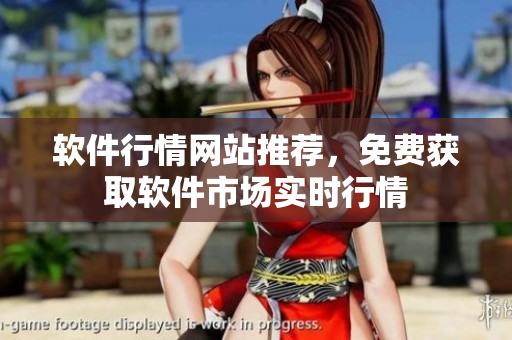 软件行情网站推荐，免费获取软件市场实时行情