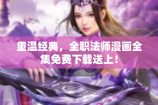 重温经典，全职法师漫画全集免费下载送上！