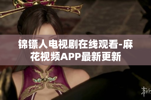 锦镖人电视剧在线观看-麻花视频APP最新更新