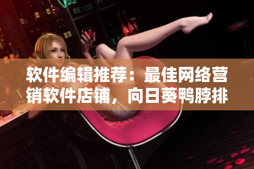 软件编辑推荐：最佳网络营销软件店铺，向日葵鸭脖排名首位