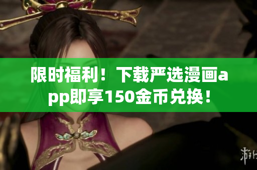 限时福利！下载严选漫画app即享150金币兑换！