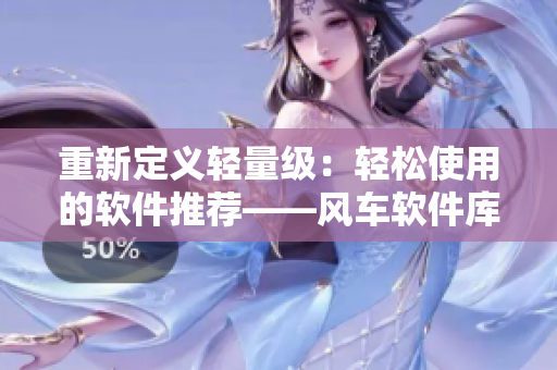 重新定义轻量级：轻松使用的软件推荐——风车软件库