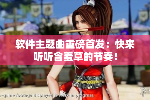 软件主题曲重磅首发：快来听听含羞草的节奏！