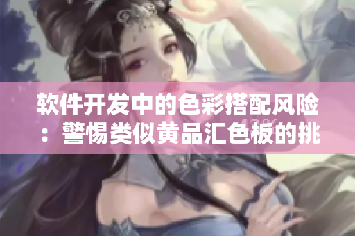 软件开发中的色彩搭配风险：警惕类似黄品汇色板的挑战