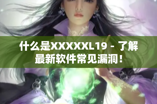 什么是XXXXXL19 - 了解最新软件常见漏洞！