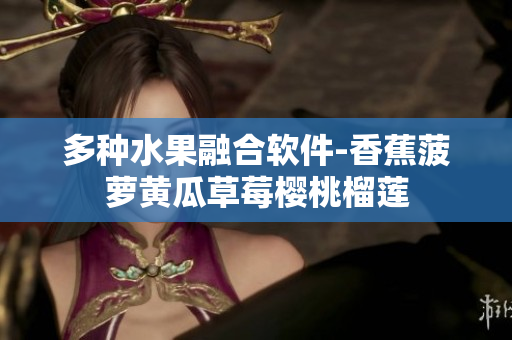 多种水果融合软件-香蕉菠萝黄瓜草莓樱桃榴莲