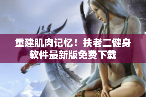重建肌肉记忆！扶老二健身软件最新版免费下载