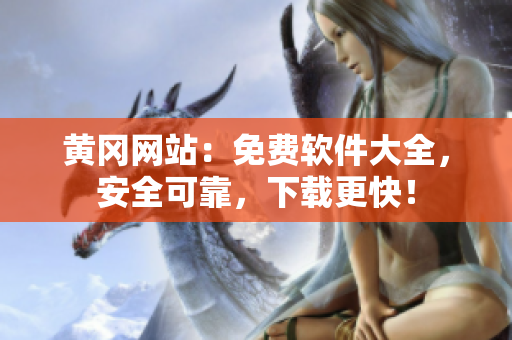 黄冈网站：免费软件大全，安全可靠，下载更快！