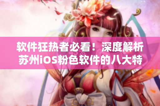 软件狂热者必看！深度解析苏州iOS粉色软件的八大特色