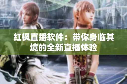 红枫直播软件：带你身临其境的全新直播体验