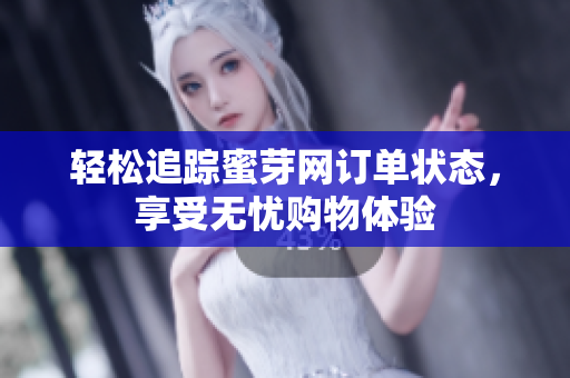 轻松追踪蜜芽网订单状态，享受无忧购物体验