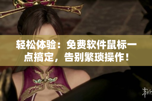 轻松体验：免费软件鼠标一点搞定，告别繁琐操作！