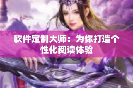 软件定制大师：为你打造个性化阅读体验