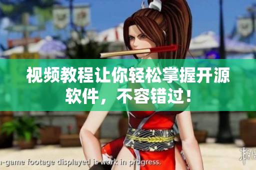 视频教程让你轻松掌握开源软件，不容错过！