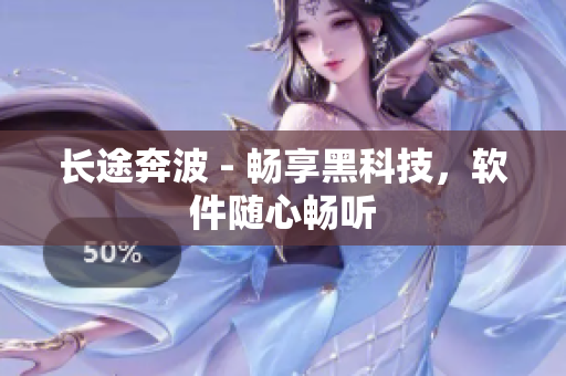 长途奔波 - 畅享黑科技，软件随心畅听