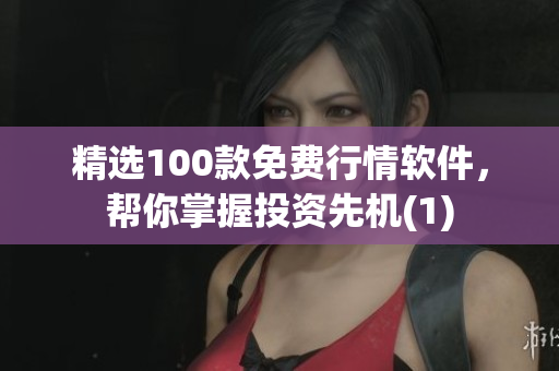 精选100款免费行情软件，帮你掌握投资先机(1)