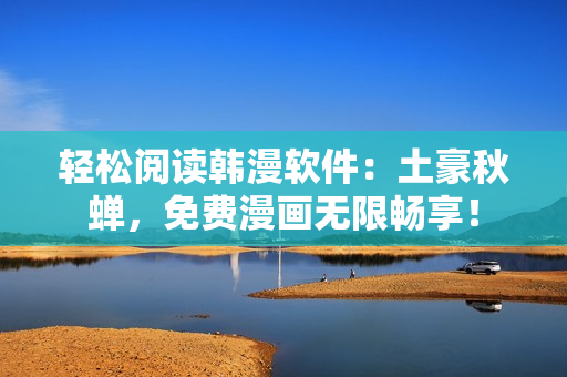 轻松阅读韩漫软件：土豪秋蝉，免费漫画无限畅享！