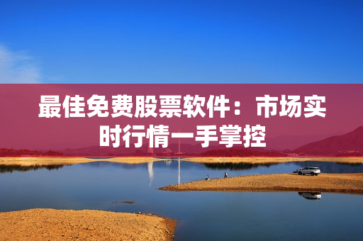 最佳免费股票软件：市场实时行情一手掌控