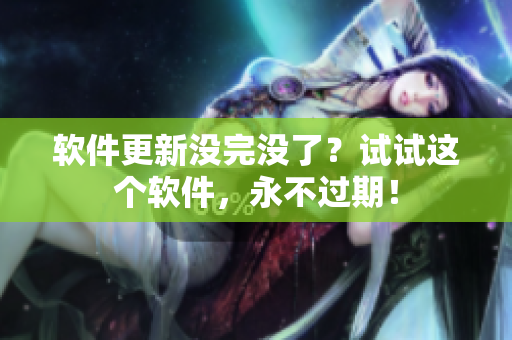 软件更新没完没了？试试这个软件，永不过期！