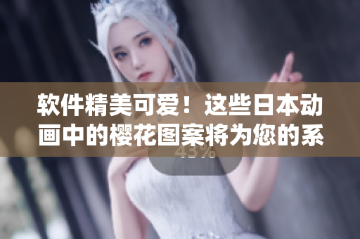 软件精美可爱！这些日本动画中的樱花图案将为您的系统注入灵魂！