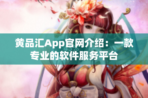 黄品汇App官网介绍：一款专业的软件服务平台