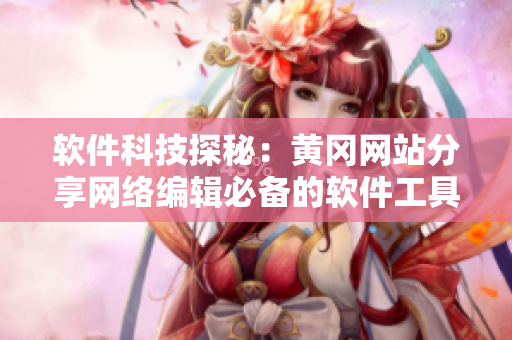 软件科技探秘：黄冈网站分享网络编辑必备的软件工具