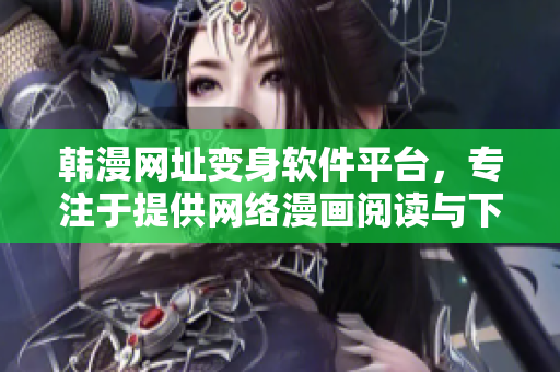 韩漫网址变身软件平台，专注于提供网络漫画阅读与下载