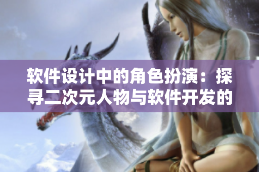 软件设计中的角色扮演：探寻二次元人物与软件开发的共通之处